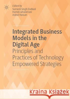 Integrated Business Models in the Digital Age: Principles and Practices of Technology Empowered Strategies Singh Dadwal, Sumesh 9783030978761