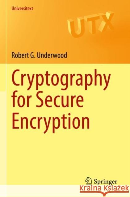 Cryptography for Secure Encryption Robert G. Underwood 9783030979041 Springer International Publishing