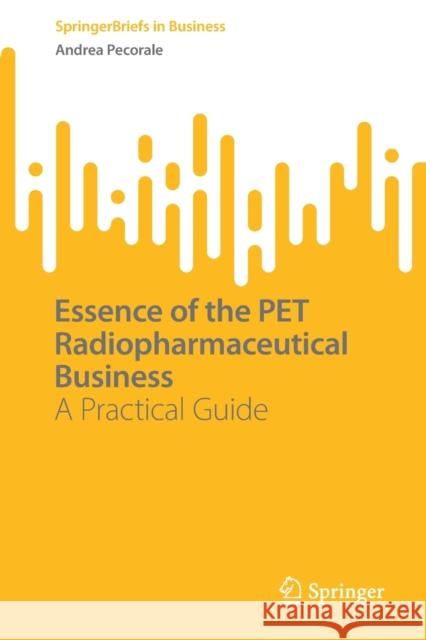 Essence of the Pet Radiopharmaceutical Business: A Practical Guide Pecorale, Andrea 9783030979362 Springer International Publishing