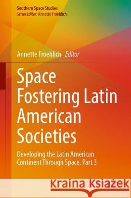 Space Fostering Latin American Societies: Developing the Latin American Continent Through Space, Part 3 Froehlich, Annette 9783030979584 Springer International Publishing