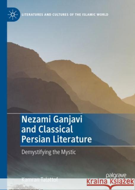 Nezami Ganjavi and Classical Persian Literature: Demystifying the Mystic Kamran Talattof 9783030979898