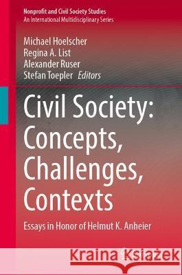 Civil Society: Concepts, Challenges, Contexts: Essays in Honor of Helmut K. Anheier Michael Hoelscher Regina A. List Alexander Ruser 9783030980078