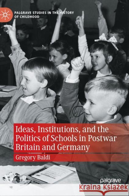 Ideas, Institutions, and the Politics of Schools in Postwar Britain and Germany Gregory Baldi 9783030981556 Springer International Publishing