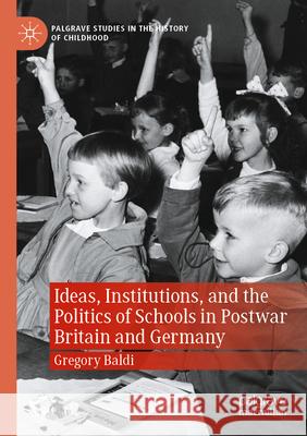 Ideas, Institutions, and the Politics of Schools in Postwar Britain and Germany Gregory Baldi 9783030981587 Springer International Publishing