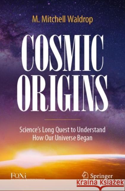 Cosmic Origins: Science’s Long Quest to Understand How Our Universe Began M. Mitchell Waldrop 9783030982164 Springer Nature Switzerland AG