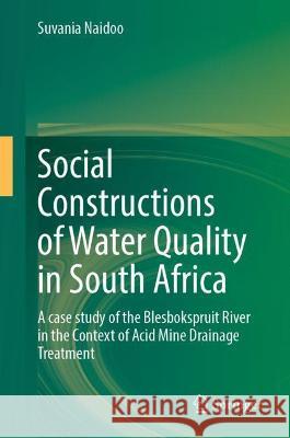 Social Constructions of Water Quality in South Africa: A Case Study of the Blesbokspruit River in the Context of Acid Mine Drainage Treatment Naidoo, Suvania 9783030982362 Springer International Publishing