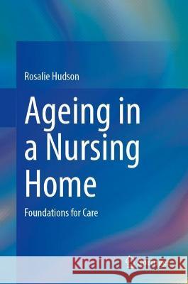 Ageing in a Nursing Home: Foundations for Care Hudson, Rosalie 9783030982669 Springer International Publishing