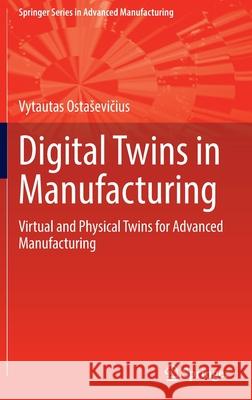 Digital Twins in Manufacturing: Virtual and Physical Twins for Advanced Manufacturing Vytautas Ostasevičius 9783030982744 Springer