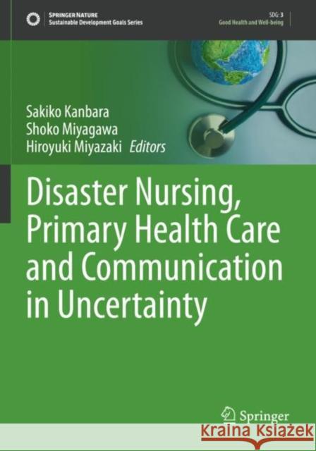 Disaster Nursing, Primary Health Care and Communication in Uncertainty Sakiko Kanbara Shoko Miyagawa Hiroyuki Miyazaki 9783030982997 Springer