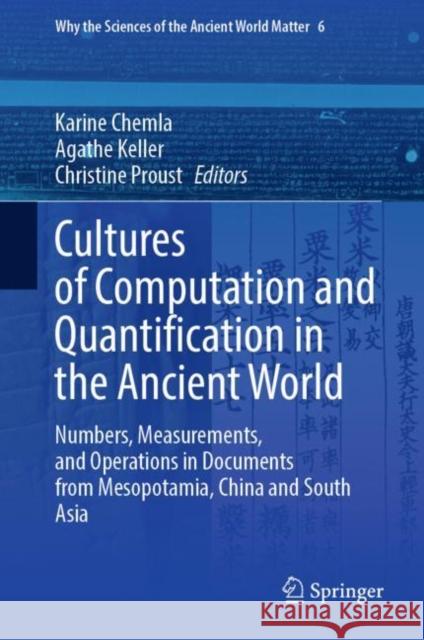 Cultures of Computation and Quantification in the Ancient World: Numbers, Measurements, and Operations in Documents from Mesopotamia, China and South Asia Karine Chemla Agathe Keller Christine Proust 9783030983604 Springer