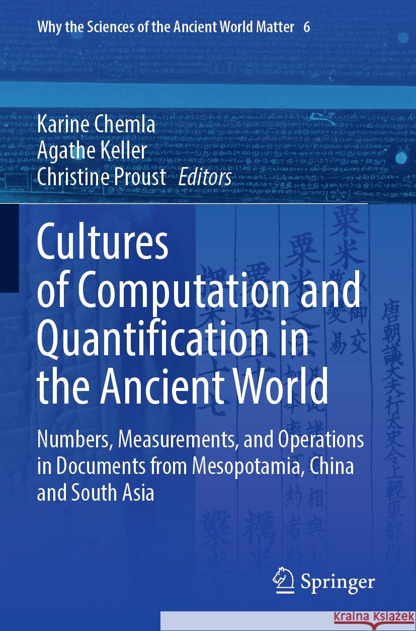 Cultures of Computation and Quantification in the Ancient World: Numbers, Measurements, and Operations in Documents from Mesopotamia, China and South Karine Chemla Agathe Keller Christine Proust 9783030983635 Springer