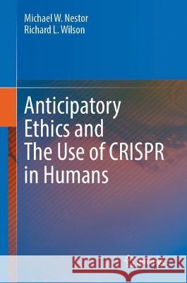 Anticipatory Ethics and the Use of Crispr in Humans Nestor, Michael W. 9783030983673 Springer International Publishing