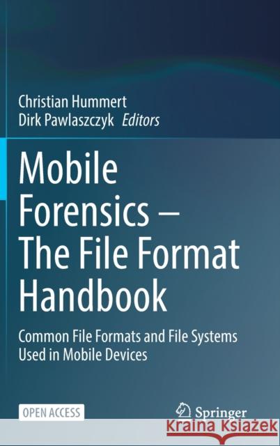 Mobile Forensics - The File Format Handbook: Common File Formats and File Systems Used in Mobile Devices Hummert, Christian 9783030984663 Springer International Publishing