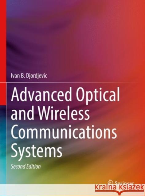 Advanced Optical and Wireless Communications Systems Ivan B. Djordjevic 9783030984908