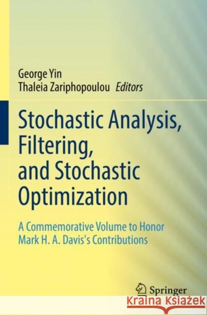 Stochastic Analysis, Filtering, and Stochastic Optimization: A Commemorative Volume to Honor Mark H. A. Davis's Contributions George Yin Thaleia Zariphopoulou 9783030985219 Springer
