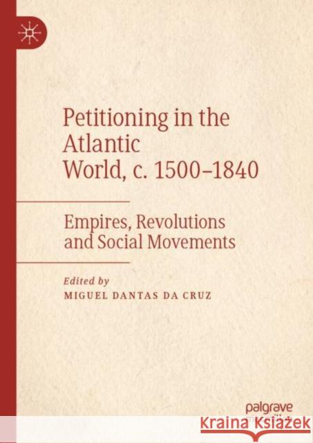 Petitioning in the Atlantic World, C. 1500-1840: Empires, Revolutions and Social Movements Da Cruz, Miguel Dantas 9783030985332