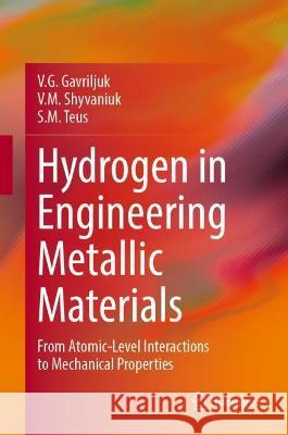 Hydrogen in Engineering Metallic Materials: From Atomic-Level Interactions to Mechanical Properties V. G. Gavriljuk V. M. Shyvaniuk S. M. Teus 9783030985493 Springer