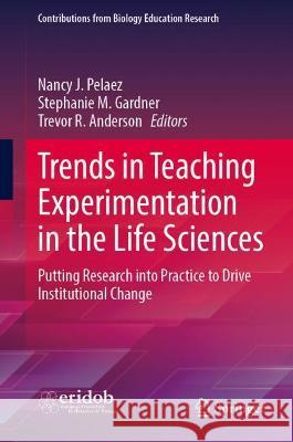 Trends in Teaching Experimentation in the Life Sciences: Putting Research Into Practice to Drive Institutional Change Pelaez, Nancy J. 9783030985912 Springer International Publishing