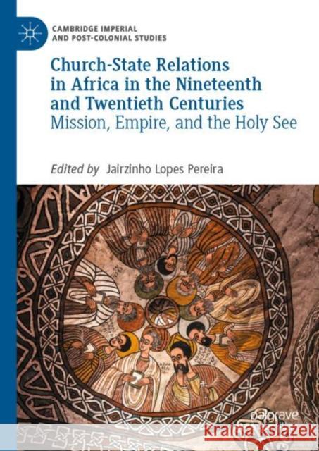 Church-State Relations in Africa in the Nineteenth and Twentieth Centuries: Mission, Empire, and the Holy See  9783030986124 Springer Nature Switzerland AG