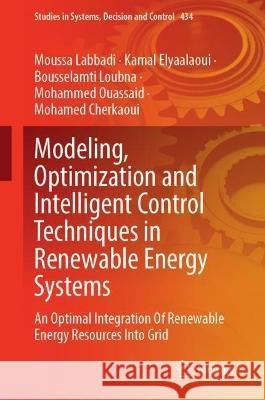 Modeling, Optimization and Intelligent Control Techniques in Renewable Energy Systems: An Optimal Integration of Renewable Energy Resources Into Grid Labbadi, Moussa 9783030987367 Springer International Publishing