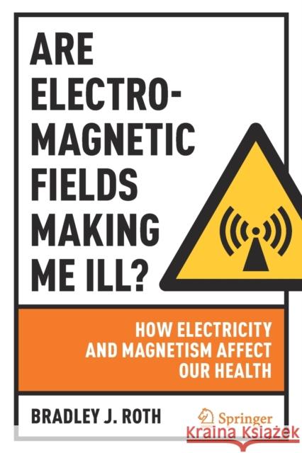 Are Electromagnetic Fields Making Me Ill?: How Electricity and Magnetism Affect Our Health Roth, Bradley J. 9783030987732