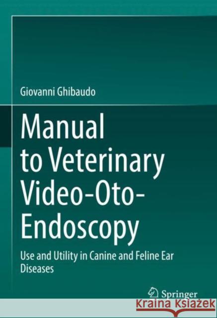 Manual to Veterinary Video-Oto-Endoscopy: Use and Utility in Canine and Feline Ear Diseases Ghibaudo, Giovanni 9783030989101 Springer International Publishing