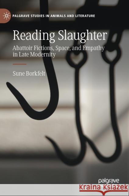 Reading Slaughter: Abattoir Fictions, Space, and Empathy in Late Modernity Borkfelt, Sune 9783030989149 Springer International Publishing