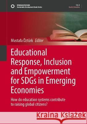 Educational Response, Inclusion and Empowerment for Sdgs in Emerging Economies: How Do Education Systems Contribute to Raising Global Citizens? Öztürk, Mustafa 9783030989613