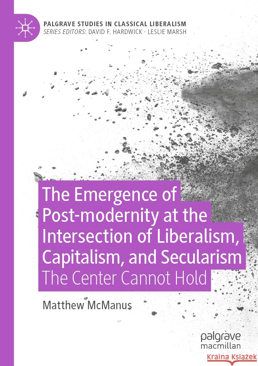 The Emergence of Post-modernity at the Intersection of  Liberalism, Capitalism, and Secularism Matthew McManus 9783030989729 Springer International Publishing
