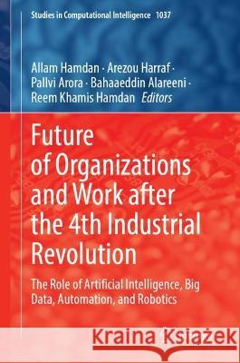 Future of Organizations and Work After the 4th Industrial Revolution: The Role of Artificial Intelligence, Big Data, Automation, and Robotics Hamdan, Allam 9783030989996