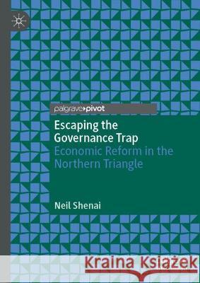 Escaping the Governance Trap: Economic Reform in the Northern Triangle Shenai, Neil 9783030990220 Springer Nature Switzerland AG