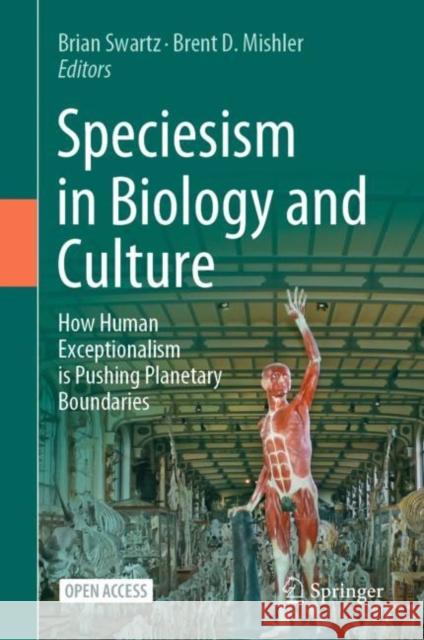 Speciesism in Biology and Culture: How Human Exceptionalism is Pushing Planetary Boundaries Brian Swartz Brent D. Mishler 9783030990299 Springer