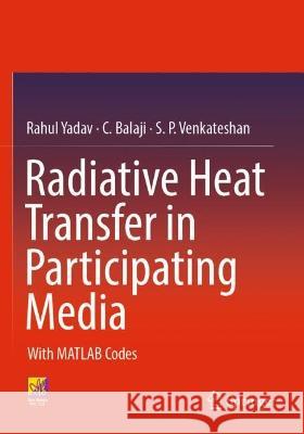 Radiative Heat Transfer in Participating Media Rahul Yadav, C. Balaji, S. P. Venkateshan 9783030990473