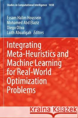 Integrating Meta-Heuristics and Machine Learning for Real-World Optimization Problems Essam Halim Houssein Mohamed Abd Elaziz Diego Oliva 9783030990817