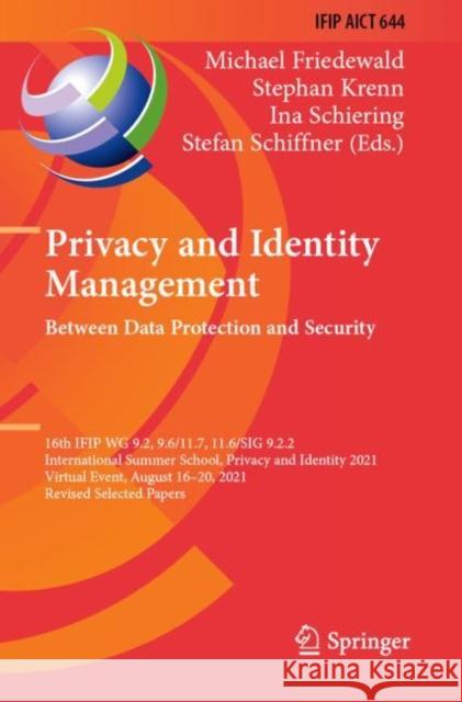 Privacy and Identity Management. Between Data Protection and Security: 16th IFIP WG 9.2, 9.6/11.7, 11.6/SIG 9.2.2 International Summer School, Privacy and Identity 2021, Virtual Event, August 16–20, 2 Michael Friedewald Stephan Krenn Ina Schiering 9783030991029 Springer