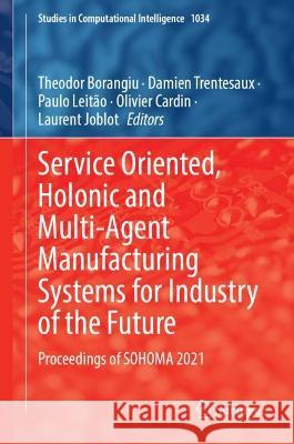 Service Oriented, Holonic and Multi-Agent Manufacturing Systems for Industry of the Future: Proceedings of Sohoma 2021 Borangiu, Theodor 9783030991074