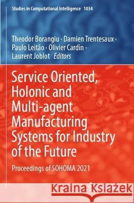 Service Oriented, Holonic and Multi-agent Manufacturing Systems for Industry of the Future  9783030991104 Springer International Publishing