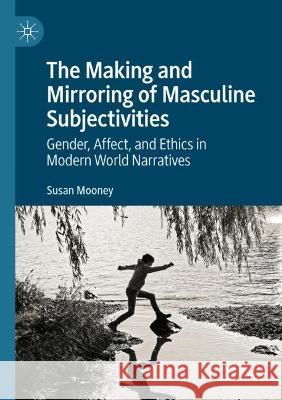 The Making and Mirroring of Masculine Subjectivities Susan Mooney 9783030991487 Springer International Publishing