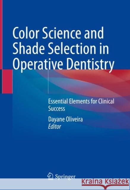 Color Science and Shade Selection in Operative Dentistry: Essential Elements for Clinical Success Oliveira, Dayane 9783030991722 Springer International Publishing