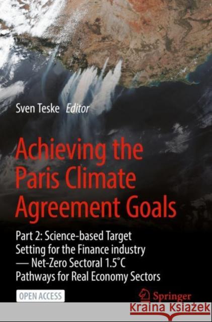 Achieving the Paris Climate Agreement Goals: Part 2: Science-Based Target Setting for the Finance Industry -- Net-Zero Sectoral 1.5˚c Pathways fo Teske, Sven 9783030991791