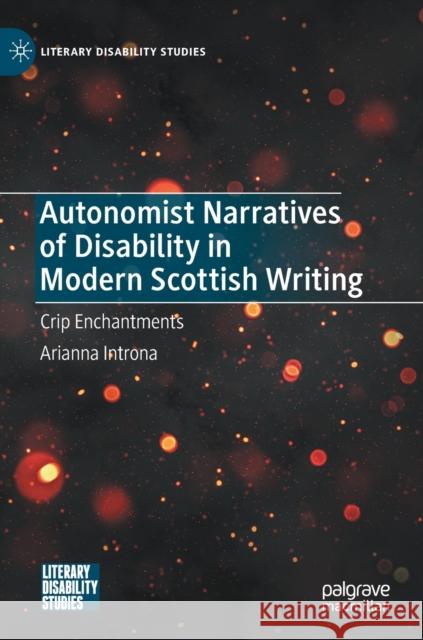 Autonomist Narratives of Disability in Modern Scottish Writing: Crip Enchantments Introna, Arianna 9783030992729 Springer International Publishing