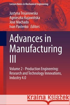 Advances in Manufacturing III: Volume 2 - Production Engineering: Research and Technology Innovations, Industry 4.0 Trojanowska, Justyna 9783030993092