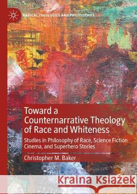 Toward a Counternarrative Theology of Race and Whiteness Christopher M. Baker 9783030993450