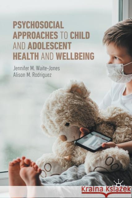 Psychosocial Approaches to Child and Adolescent Health and Wellbeing Alison M. Rodriguez 9783030993535 Springer Nature Switzerland AG