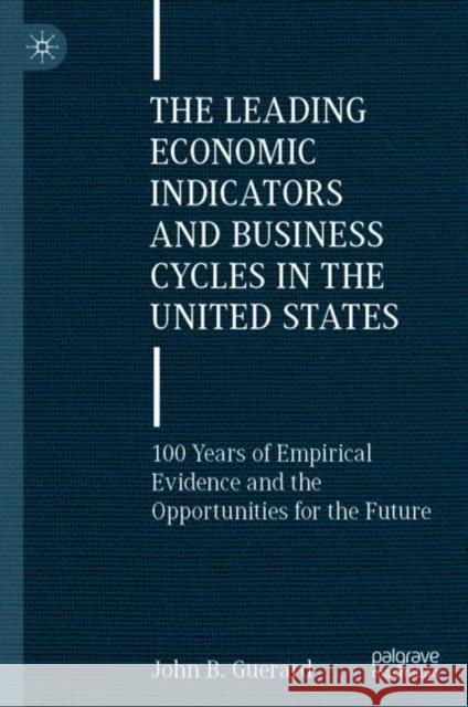 The Leading Economic Indicators and Business Cycles in the United States: 100 Years of Empirical Evidence and the Opportunities for the Future Guerard, John B. 9783030994174