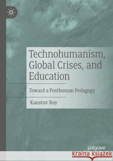Technohumanism, Global Crises, and Education Kaustuv Roy 9783030994419 Springer International Publishing