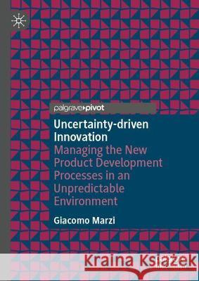 Uncertainty-Driven Innovation: Managing the New Product Development Processes in an Unpredictable Environment Marzi, Giacomo 9783030995331