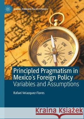 Principled Pragmatism in Mexico's Foreign Policy: Variables and Assumptions Rafael Velazquez-Flores 9783030995720 Springer Nature Switzerland AG