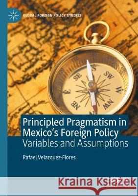 Principled Pragmatism in Mexico's Foreign Policy Rafael Velazquez-Flores 9783030995751 Springer International Publishing