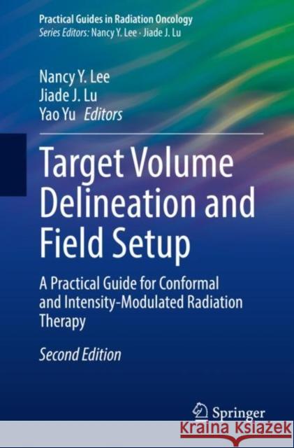 Target Volume Delineation and Field Setup: A Practical Guide for Conformal and Intensity-Modulated Radiation Therapy  9783030995898 Springer Nature Switzerland AG